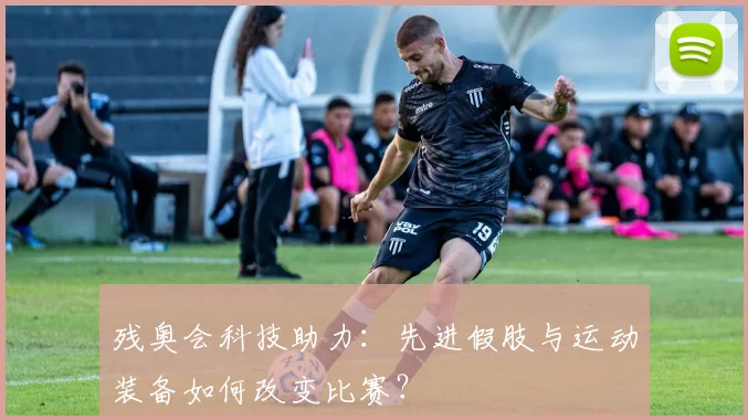 残奥会科技助力:先进假肢与运动装备如何改变比赛?