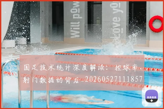 国足技术统计深度解读：控球率、射门数据的背后_20260527111857