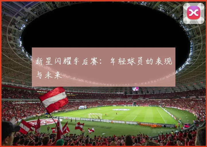 新星闪耀季后赛：年轻球员的表现与未来