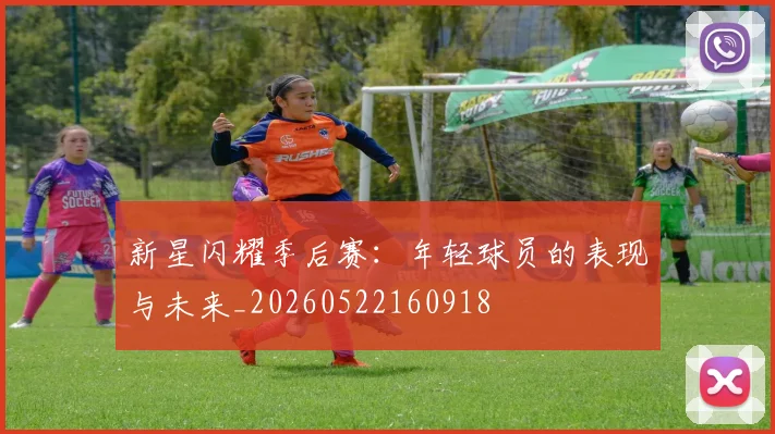 新星闪耀季后赛：年轻球员的表现与未来_20260522160918