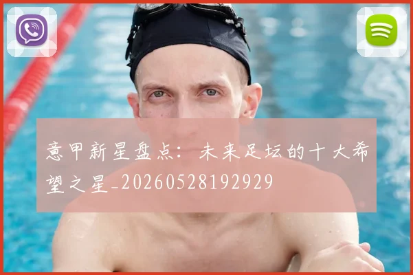 意甲新星盘点：未来足坛的十大希望之星_20260528192929