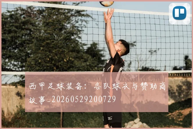 西甲足球装备：各队球衣与赞助商故事_20260529200729