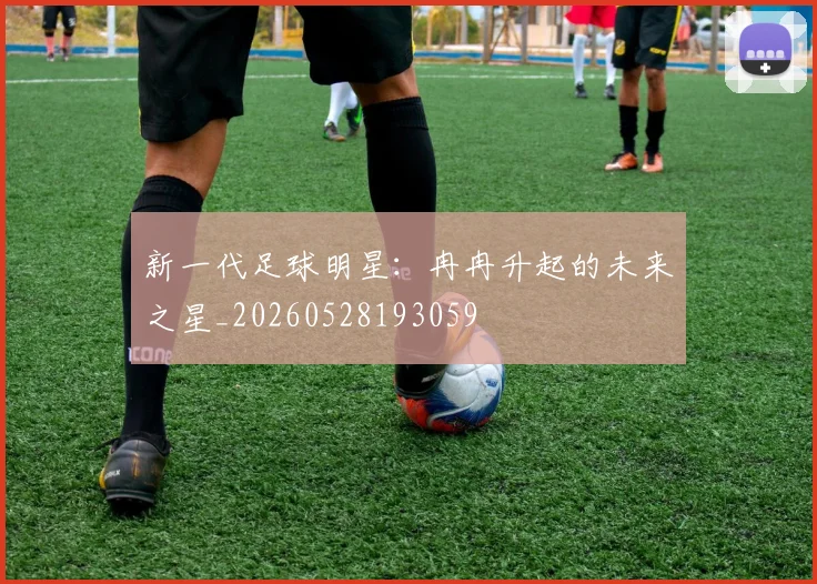 新一代足球明星:冉冉升起的未来之星_20260528193059