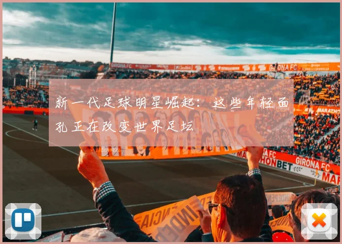 新一代足球明星崛起：这些年轻面孔正在改变世界足坛