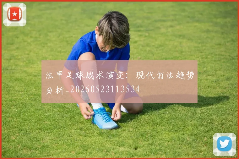 法甲足球战术演变:现代打法趋势分析_20260523113534