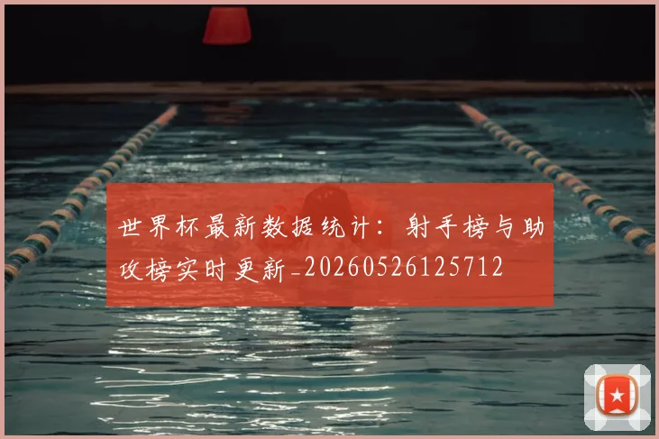 世界杯最新数据统计:射手榜与助攻榜实时更新_20260526125712